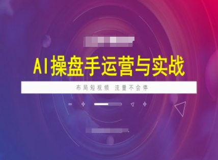 AI操盘手运营实战课程，布局短祝频，流量不会停-遨游资源库