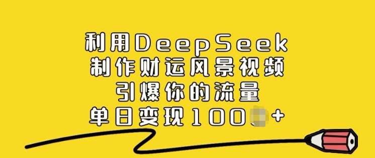 利用DeepSeek制作财运风景视频,引爆你的流量,单日变现多张-遨游资源库