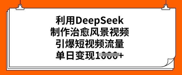 利用DeepSeek制作治愈风景视频，引爆短视频流量，单日变现多张-遨游资源库