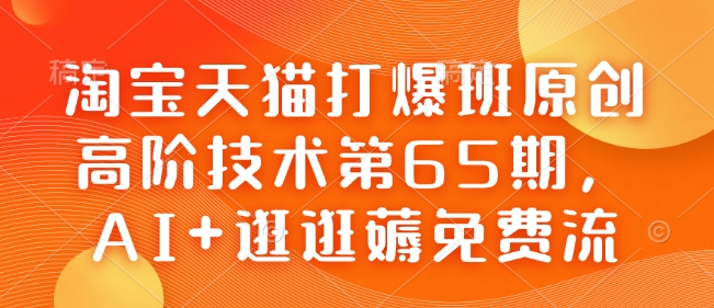 淘宝天猫打爆班原创高阶技术第65期,AI+逛逛薅免费流-遨游资源库