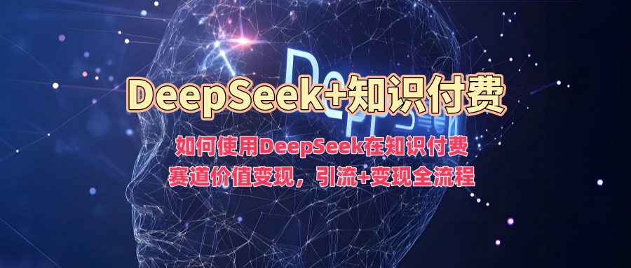 如何使用DeepSeek在知识付费赛道价值变现，引流+变现全流程-遨游资源库