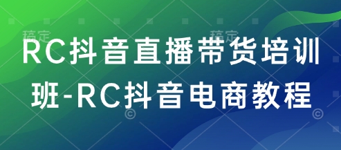 RC抖音直播带货培训班-RC抖音电商教程-遨游资源库