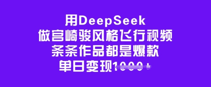 用DeepSeek做宫崎骏风格飞行视频，条条作品都是爆款，单日变现多张-遨游资源库