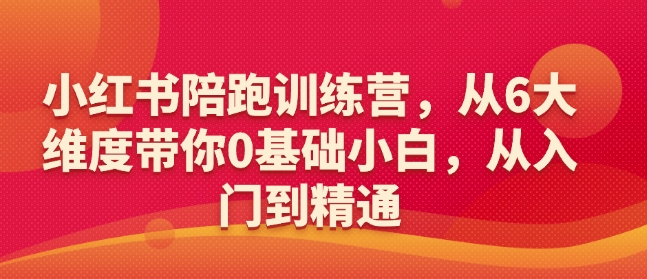 小红书陪跑训练营，从6大维度带你0基础小白，从入门到精通-遨游资源库