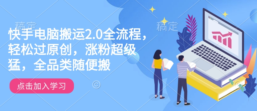 快手电脑搬运2.0全流程，轻松过原创，涨粉超级猛，全品类随便搬-遨游资源库