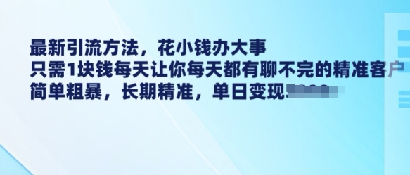 最新引流方法，花小钱办大事，只需1块钱每天让你每天都有聊不完的精准客户 简单粗暴，长期精准-遨游资源库
