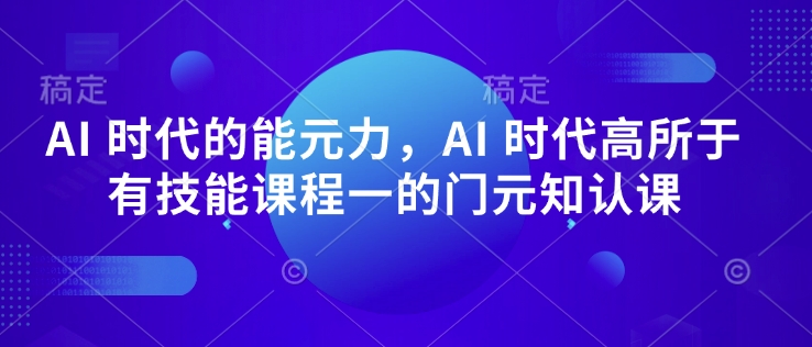 AI 时代的‮能元‬力，AI 时代高‮所于‬有技能课程‮一的‬门元‮知认‬课-遨游资源库