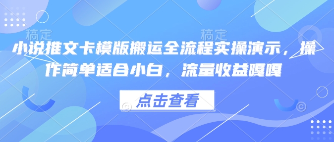 小说推文卡模版搬运全流程实操演示,操作简单适合小白,流量收益嘎嘎-遨游资源库