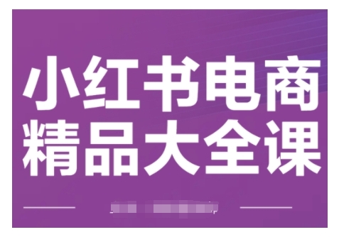 小红书电商精品大全课，快速掌握小红书运营技巧，实现精准引流与爆单目标，轻松玩转小红书电商-遨游资源库