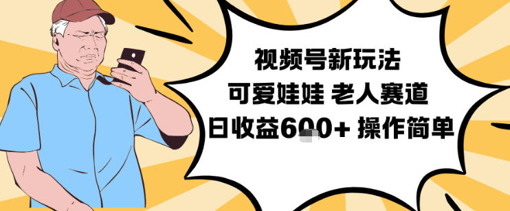 视频号新玩法，可爱娃娃视频制作教学，老人赛道，日收益6张+操作简单-遨游资源库