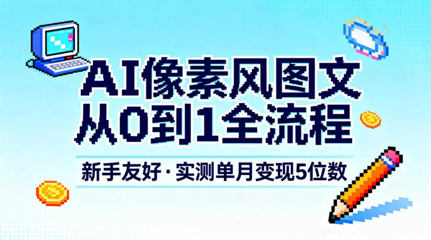 AI像素风图文从0到1全流程，新手友好，实测单月变现5位数-遨游资源库