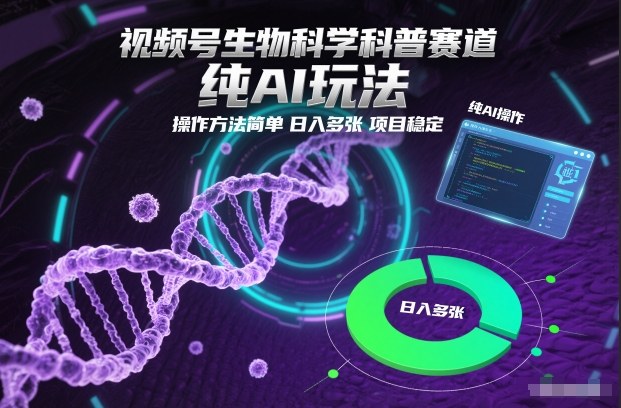 视频号生物科学科普赛道，纯AI玩法，操作方法简单，日入多张，项目稳定-遨游资源库