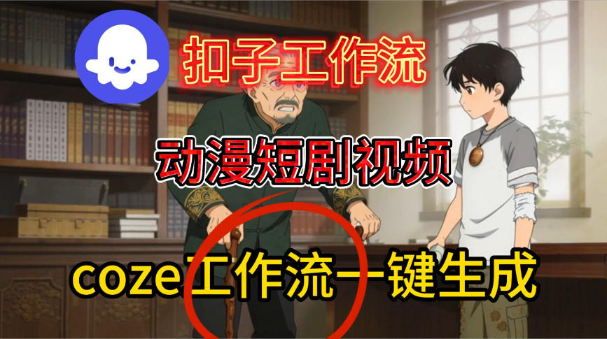 Coze扣子智能体工作流一键生成动漫短剧视频，保姆级搭建教学-遨游资源库