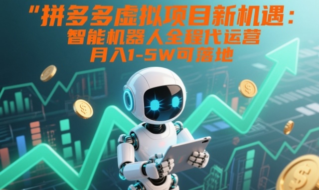 拼多多虚拟项目新机遇：智能机器人全程代运营，月入1-5W可落地【揭秘】-遨游资源库