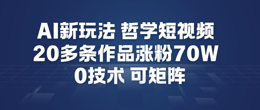 AI新玩法哲学短视频制作教学，20多条作品涨粉70W，0成本赛道，可矩阵-遨游资源库