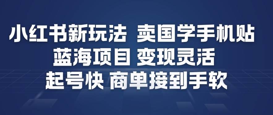 小红书新玩法，卖国学手机贴，蓝海项目，变现灵活，起号快，商单接到手软-遨游资源库