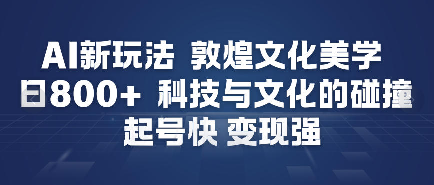 AI新玩法，敦煌文化美学，科技与文化的碰撞，起号快变现强-遨游资源库