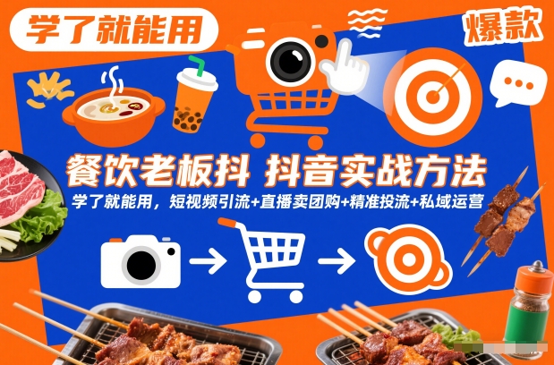 餐饮老板抖音实战方法，学了就能用，短视频引流+直播卖团购+精准投流+私域运营-遨游资源库