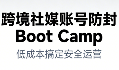 跨境社媒账号防封Boot Camp，低成本搞定社媒账号安全与长期运营-遨游资源库