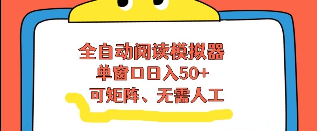全自动阅读模拟器，单窗口50+靠高效流量获取收益，无需人工，可矩阵操作【揭秘】-遨游资源库