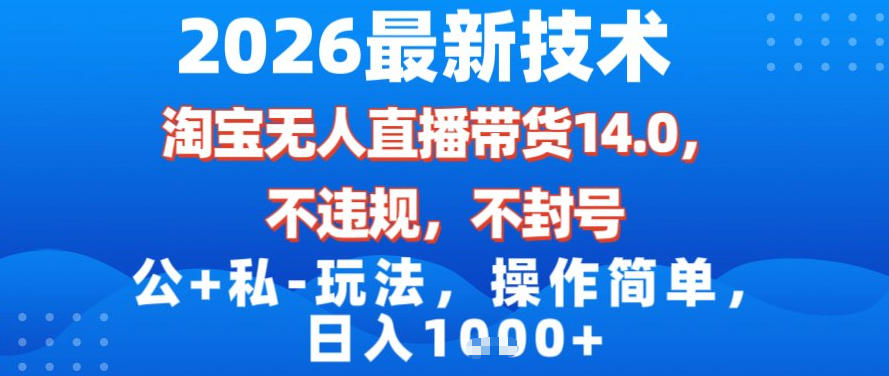 2026最新技术，淘宝无人直播带货14.0，不封号，不违规，公+私玩法，操作简单，日入1k【揭秘】-遨游资源库