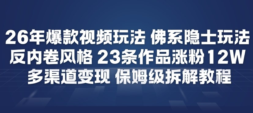 26年爆款短视频玩法，佛系隐士玩法，反内卷视频风格，23条作品涨粉12W，多渠道变现-遨游资源库