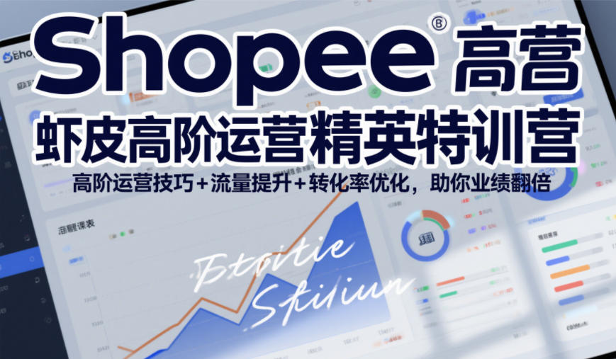 Shopee虾皮高阶运营精英特训营，高阶运营技巧+流量提升+转化率优化，助你业绩翻倍-遨游资源库