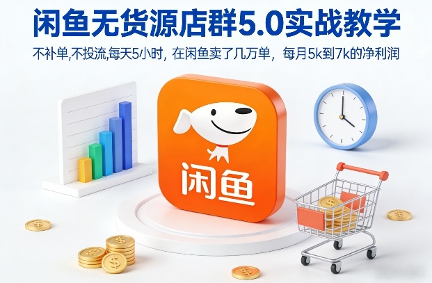 闲鱼无货源店群5.0实战教学，不补单，不投流，每天5小时，在闲鱼卖了几万单，每月5k到7k的净利润-遨游资源库