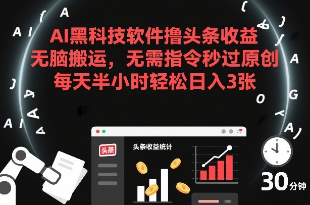 AI黑科技软件撸头条收益，无脑搬运，无需指令秒过原创，每天半小时轻松日入3张【揭秘】-遨游资源库
