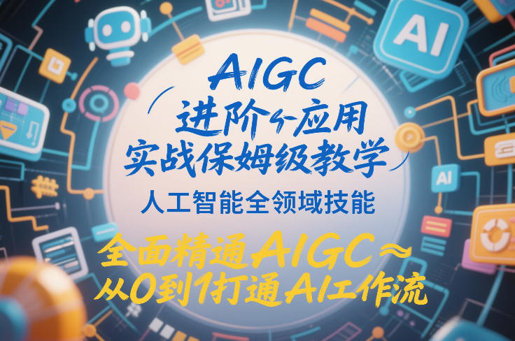 AIGC进阶应用实战保姆级教学，人工智能全领域技能，全面精通AIGC从0到1打通AI工作流-遨游资源库