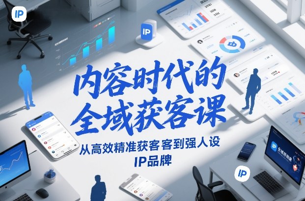 内容时代的全域获客课，从高效精准获客到强人设IP品牌-遨游资源库