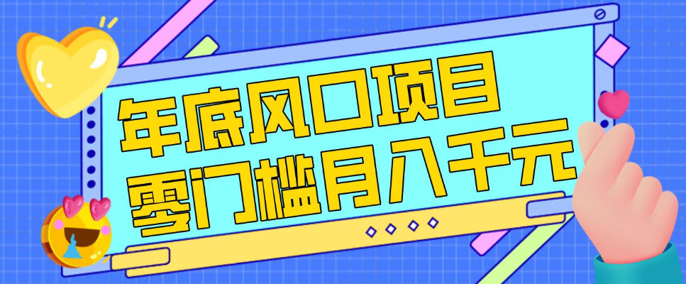 每年节假日年底风口项目,新人小白也能上手,零成本零门槛月入1w+(附渠道)【揭秘】