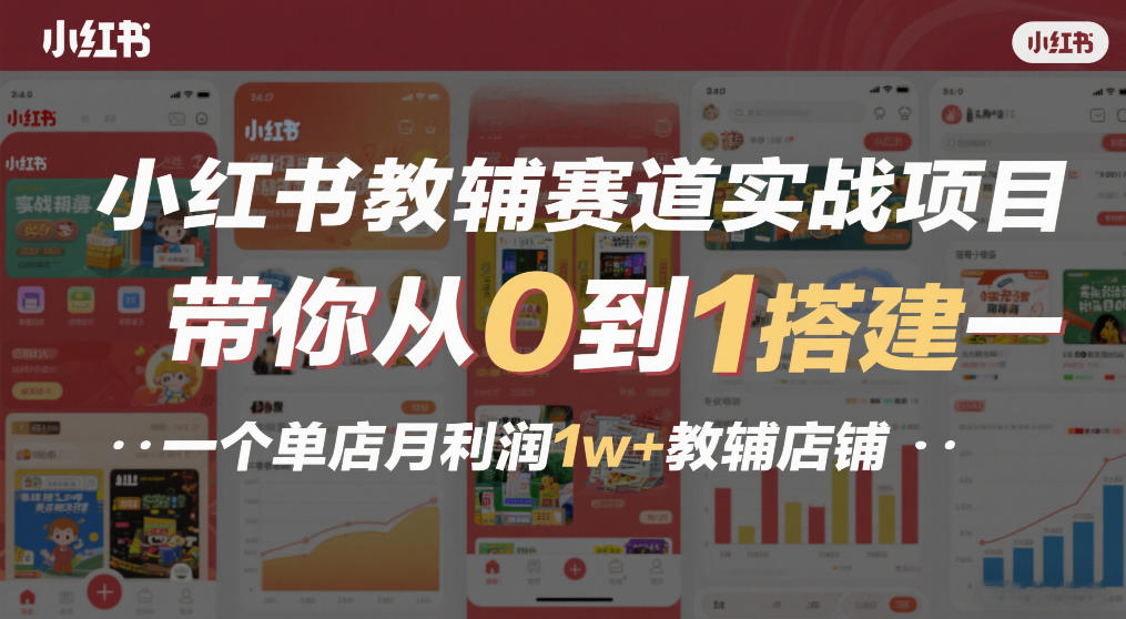 小红书教辅赛道实战项目，带你从0到1搭建一个单店月利润1w+教辅店铺-遨游资源库