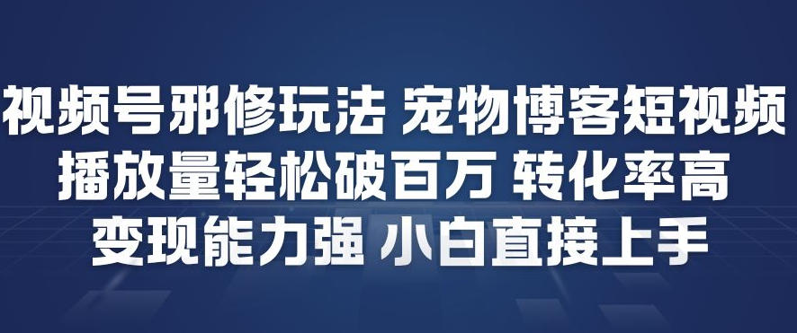视频号邪修玩法宠物博客短视频，播放量轻松破百万，转化率高，变现能力强，小白直接上手-遨游资源库