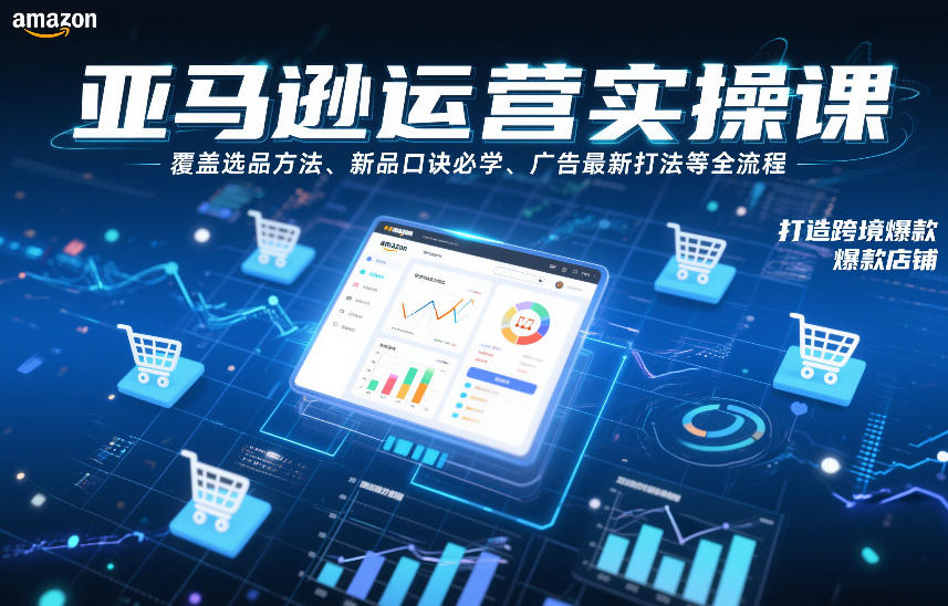 亚马逊运营实操课，覆盖选品方法、新品口诀必学、广告最新打法等全流程，打造跨境爆款店铺-遨游资源库