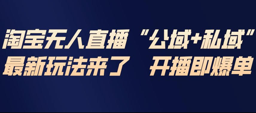 淘宝无人直播完整教程，公试+私域，最新玩法来了，开播即爆单-遨游资源库
