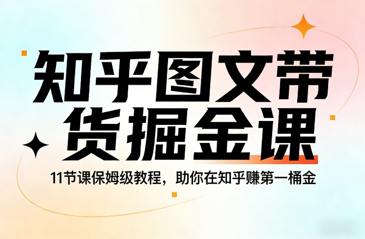 知乎图文带货掘金课，11节课保姆级教程，助你在知乎賺第一桶金-遨游资源库