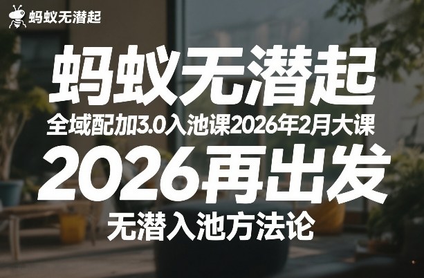 蚂蚁无潜不起全域配抖加3.0入池课2026年2月大课，​2026再出发，无潜入池方法论-遨游资源库