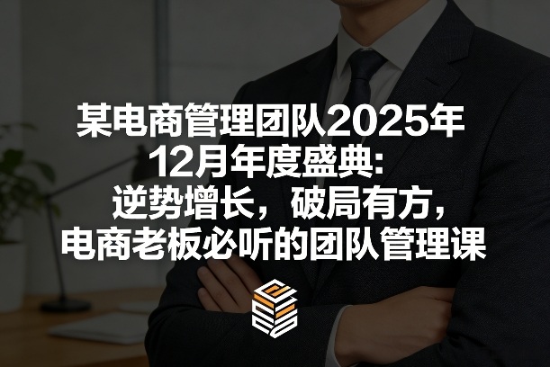 某电商管理团队2025年12月年度盛典：逆势增长，破局有方，电商老板必听的团队管理课-遨游资源库