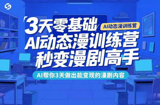 3天零基础AI动态漫训练营，秒变漫剧高手，AI帮你3天做出能变现的漫剧内容-遨游资源库