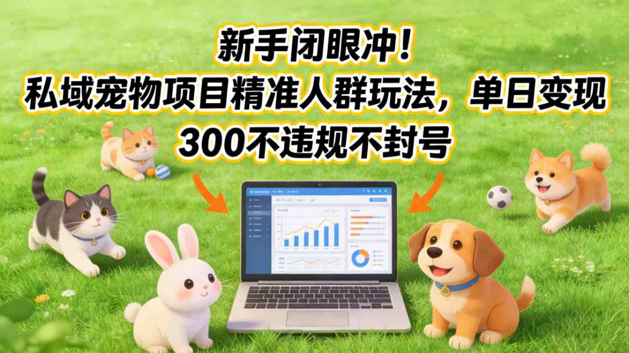 新手闭眼冲！私域宠物项目精准人群玩法，单日变现3张不违规不封号-遨游资源库
