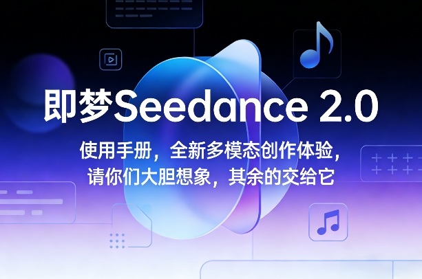 即梦Seedance 2.0使用手册，全新多模态创作体验，请你们大胆想象，其余的交给它-遨游资源库