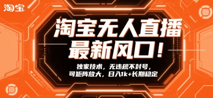 淘宝无人直播最新风口！独家技术，无违规不封号，可矩阵放大，日入1k+长期稳定【揭秘】-遨游资源库