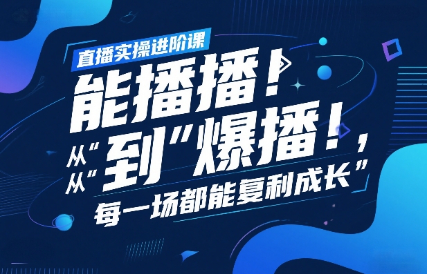 直播实操进阶课，直播经验复盘：从“能播”到“爆播”，每一场都能复利成长-遨游资源库