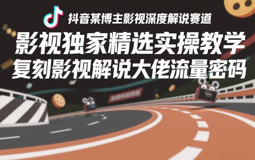 抖音某博主影视深度解说赛道，影视独家精选实操教学，复刻影视解说大佬流量密码-遨游资源库
