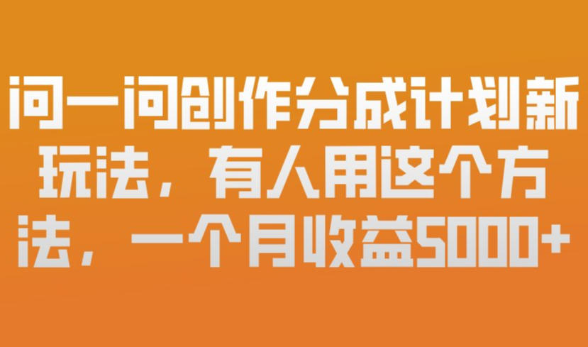 问一问创作分成计划新玩法，有人用这个方法，一个月收益5k，新手友好，有微信就能做【揭秘】-遨游资源库
