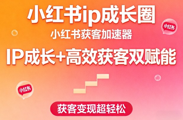 小红书ip成长圈，小红书获客加速器，IP成长+高效获客双赋能，获客变现超轻松-遨游资源库