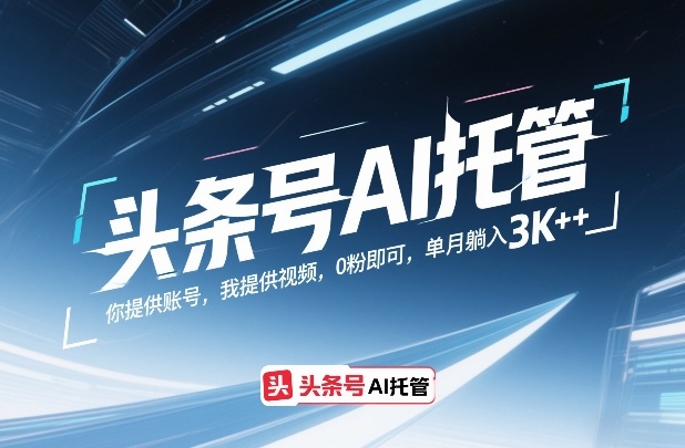 头条号AI托管，你提供账号，我提供视频，0粉即可，单月躺入3k+【揭秘】-遨游资源库