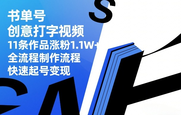 书单号创意打字视频，11条作品涨粉1.1W+，全流程制作流程，快速起号变现-遨游资源库
