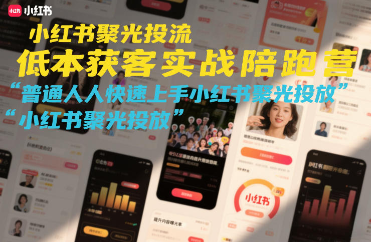 小红书聚光投流低成本获客实战陪跑营，普通人快速上手小红书聚光投放-遨游资源库